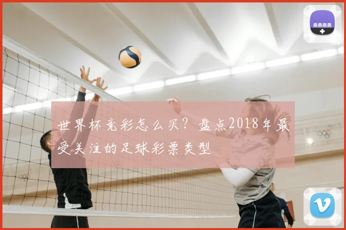 世界杯竞彩怎么买?盘点2018年最受关注的足球彩票类型