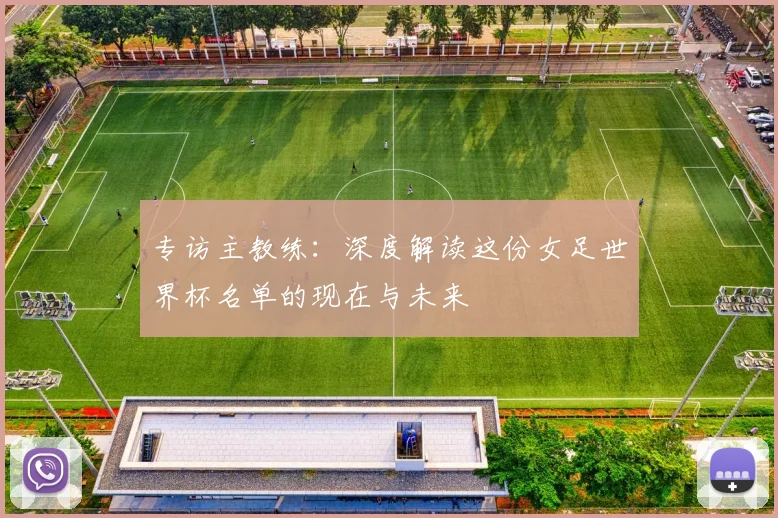 专访主教练：深度解读这份女足世界杯名单的现在与未来
