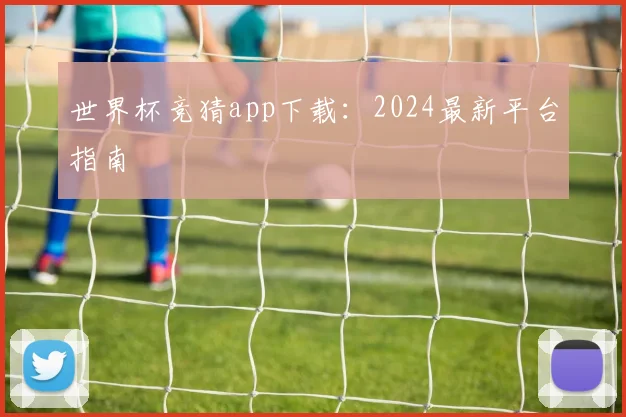 世界杯竞猜app下载:2024最新平台指南