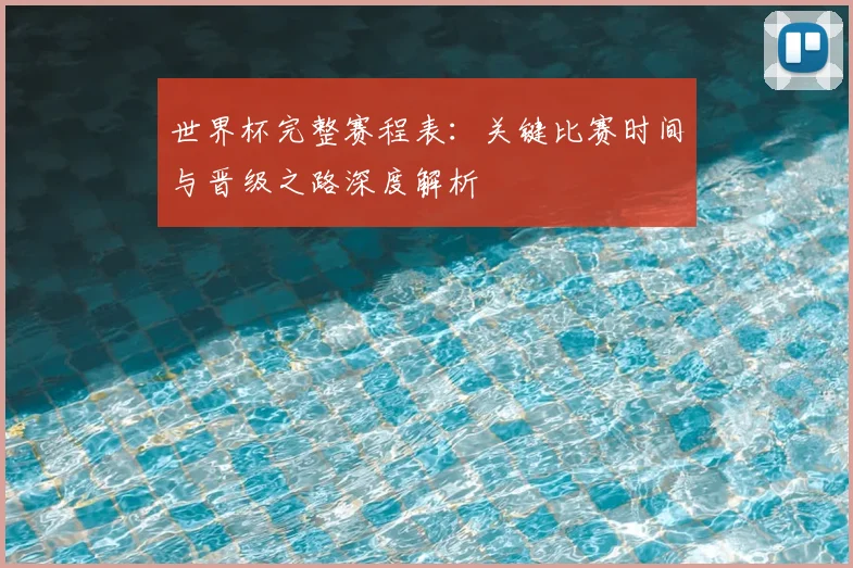 世界杯完整赛程表：关键比赛时间与晋级之路深度解析