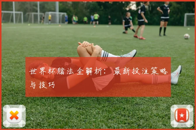 世界杯赌法全解析：最新投注策略与技巧