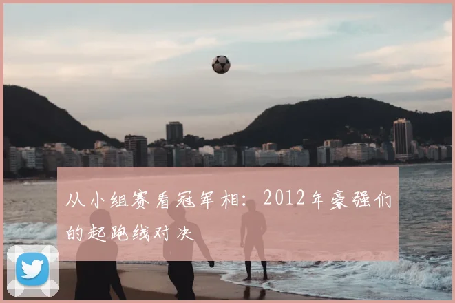 从小组赛看冠军相：2012年豪强们的起跑线对决