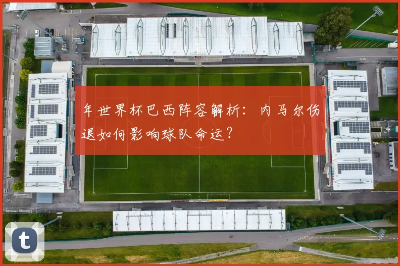 年世界杯巴西阵容解析：内马尔伤退如何影响球队命运？