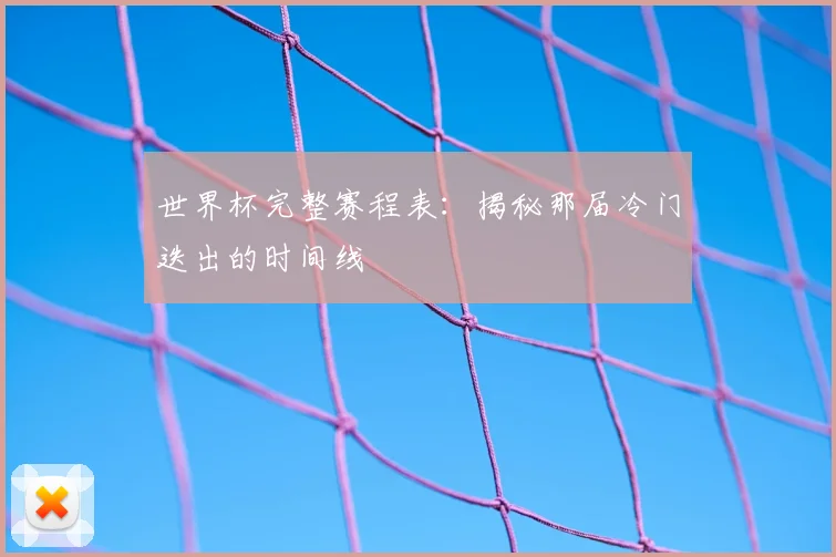 世界杯完整赛程表：揭秘那届冷门迭出的时间线