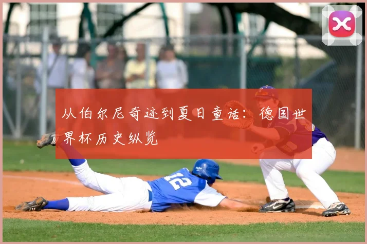从伯尔尼奇迹到夏日童话：德国世界杯历史纵览