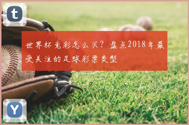 世界杯竞彩怎么买?盘点2018年最受关注的足球彩票类型