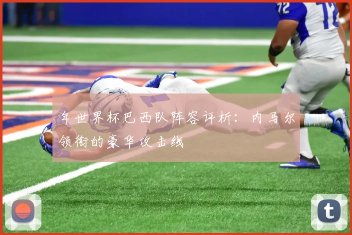 年世界杯巴西队阵容评析：内马尔领衔的豪华攻击线