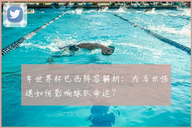 年世界杯巴西阵容解析：内马尔伤退如何影响球队命运？