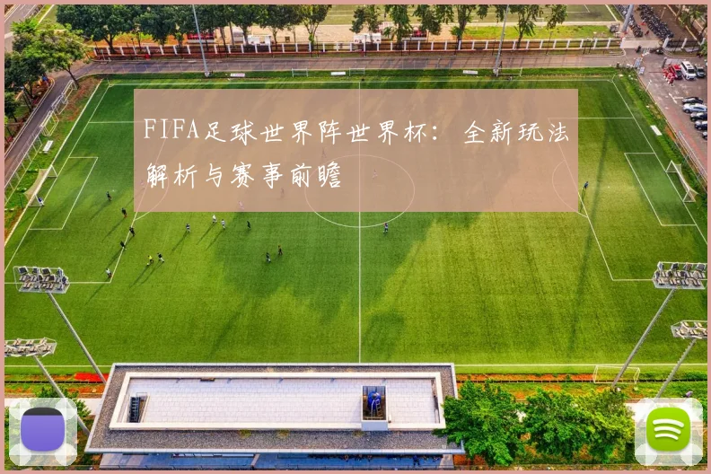 FIFA足球世界阵世界杯：全新玩法解析与赛事前瞻