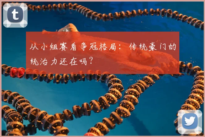 从小组赛看争冠格局：传统豪门的统治力还在吗？