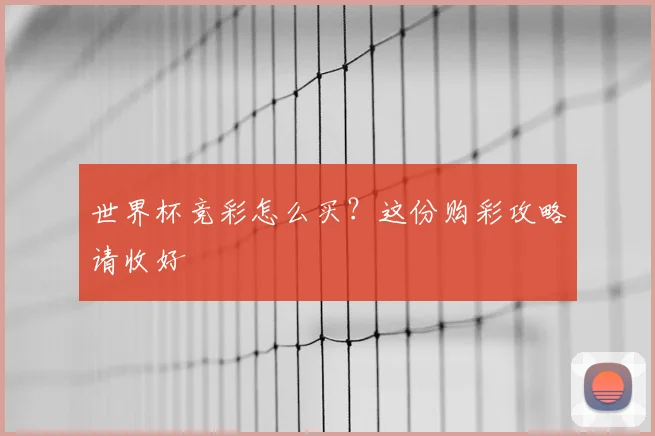 世界杯竞彩怎么买？这份购彩攻略请收好