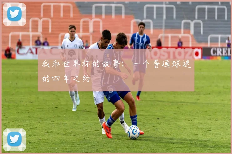我和世界杯的故事：一个普通球迷的四年之约