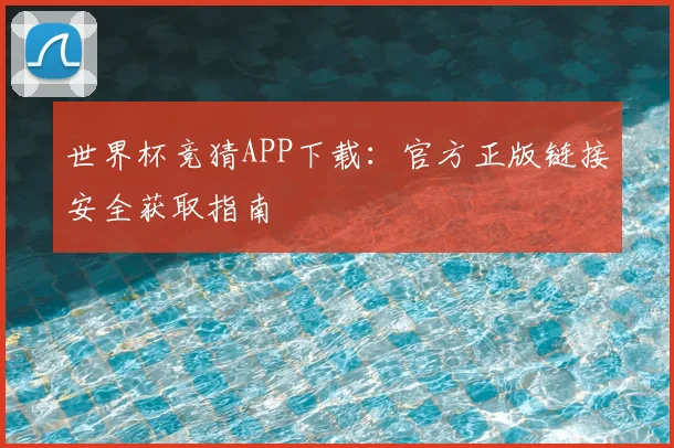 世界杯竞猜APP下载：官方正版链接安全获取指南
