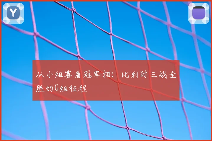 从小组赛看冠军相：比利时三战全胜的G组征程