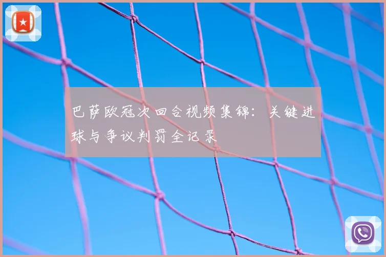 巴萨欧冠次回合视频集锦：关键进球与争议判罚全记录
