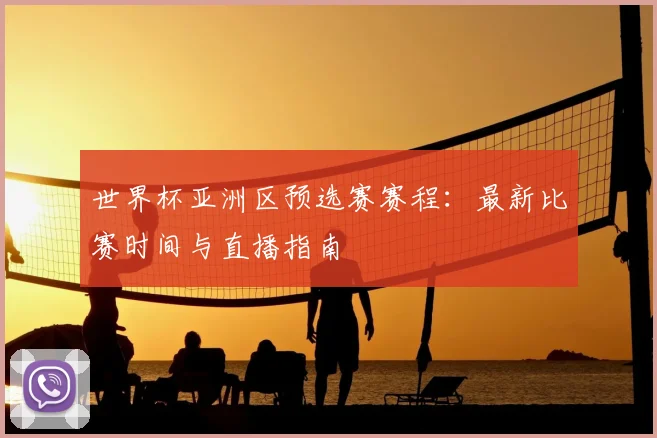 世界杯亚洲区预选赛赛程：最新比赛时间与直播指南