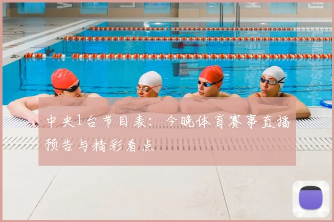中央1台节目表：今晚体育赛事直播预告与精彩看点