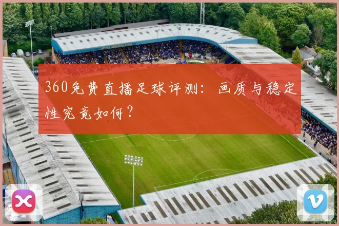 360免费直播足球评测：画质与稳定性究竟如何？