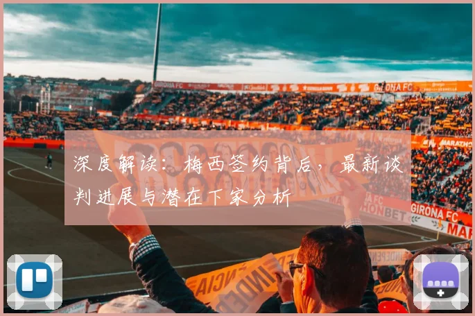 深度解读：梅西签约背后，最新谈判进展与潜在下家分析