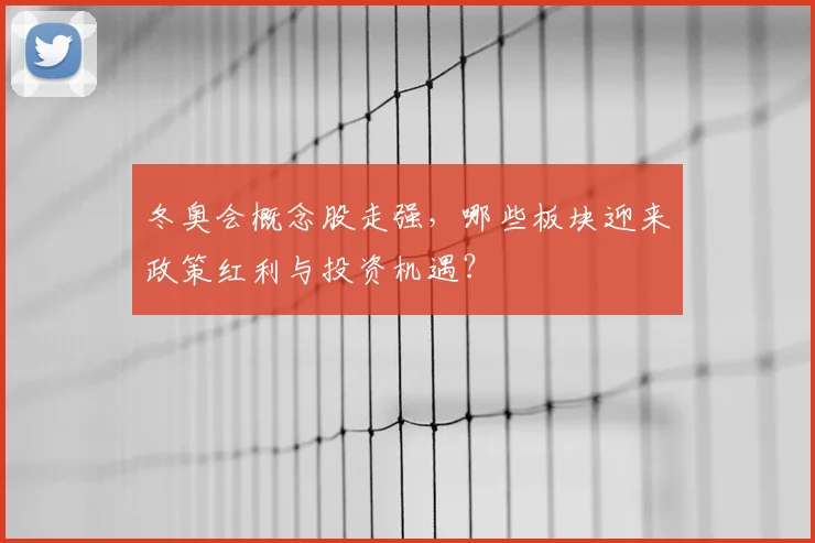 冬奥会概念股走强，哪些板块迎来政策红利与投资机遇？