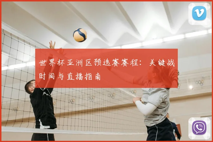 世界杯亚洲区预选赛赛程：关键战时间与直播指南