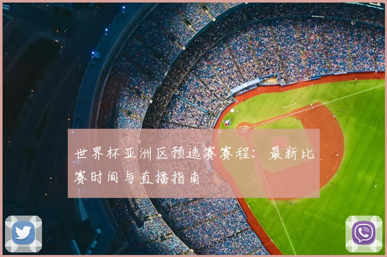 世界杯亚洲区预选赛赛程：最新比赛时间与直播指南