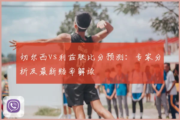 切尔西vs利兹联比分预测:专家分析及最新赔率解读