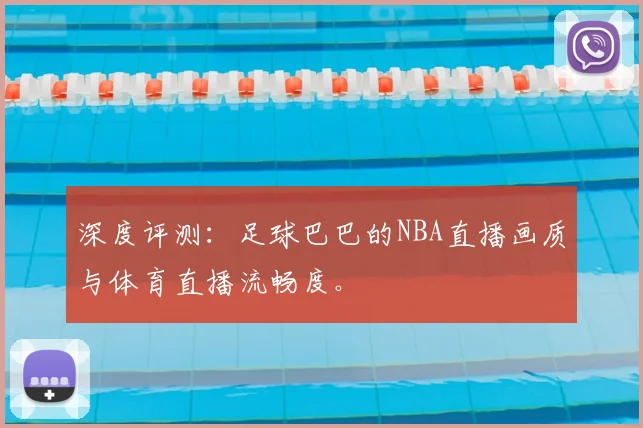 深度评测：足球巴巴的NBA直播画质与体育直播流畅度。